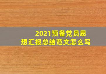 2021预备党员思想汇报总结范文怎么写