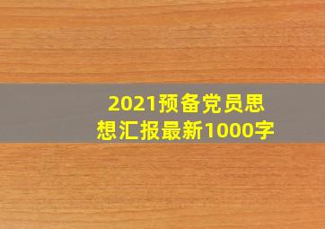 2021预备党员思想汇报最新1000字