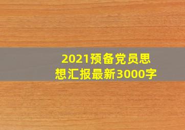 2021预备党员思想汇报最新3000字