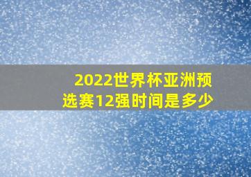 2022世界杯亚洲预选赛12强时间是多少