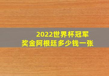 2022世界杯冠军奖金阿根廷多少钱一张