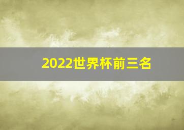 2022世界杯前三名