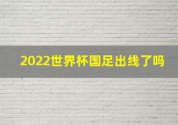 2022世界杯国足出线了吗