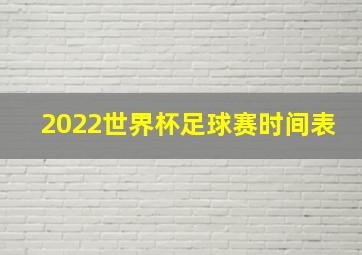 2022世界杯足球赛时间表