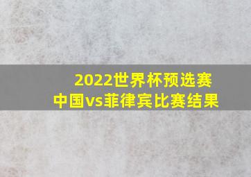 2022世界杯预选赛中国vs菲律宾比赛结果