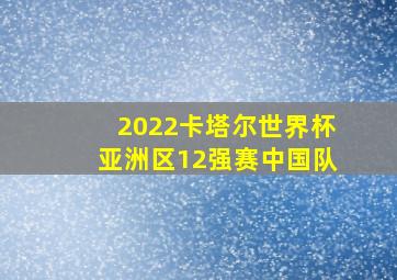 2022卡塔尔世界杯亚洲区12强赛中国队