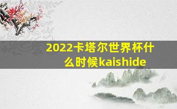 2022卡塔尔世界杯什么时候kaishide