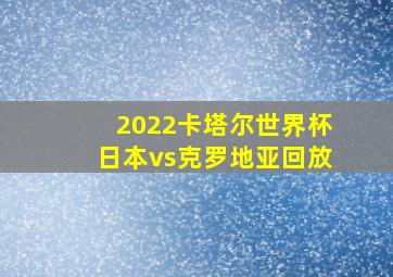 2022卡塔尔世界杯日本vs克罗地亚回放