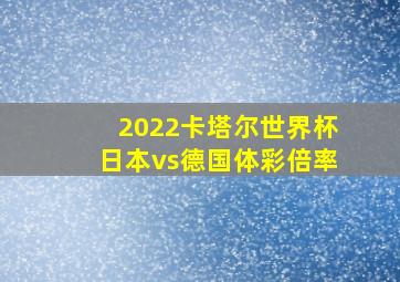 2022卡塔尔世界杯日本vs德国体彩倍率