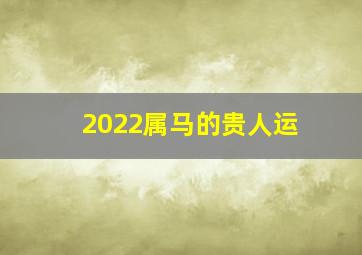 2022属马的贵人运