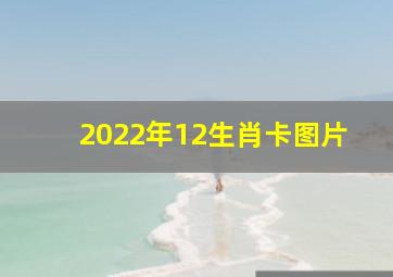 2022年12生肖卡图片