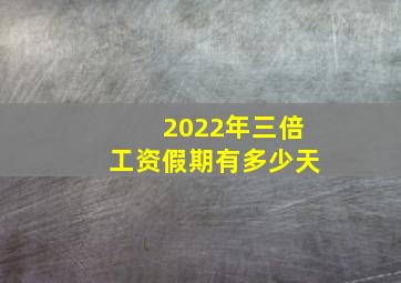 2022年三倍工资假期有多少天