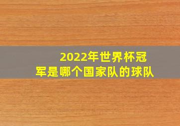 2022年世界杯冠军是哪个国家队的球队