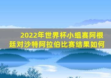 2022年世界杯小组赛阿根廷对沙特阿拉伯比赛结果如何