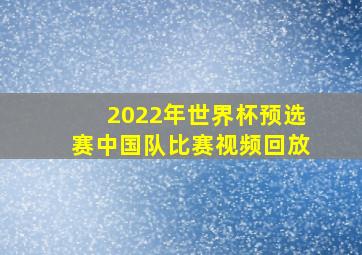 2022年世界杯预选赛中国队比赛视频回放