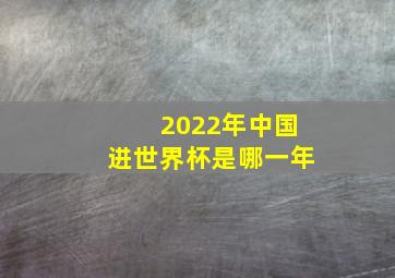 2022年中国进世界杯是哪一年