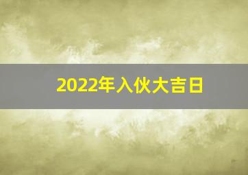 2022年入伙大吉日