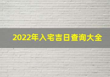 2022年入宅吉日查询大全