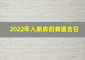 2022年入新房的黄道吉日