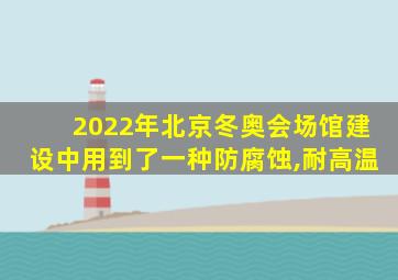 2022年北京冬奥会场馆建设中用到了一种防腐蚀,耐高温