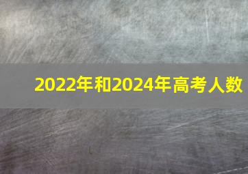 2022年和2024年高考人数