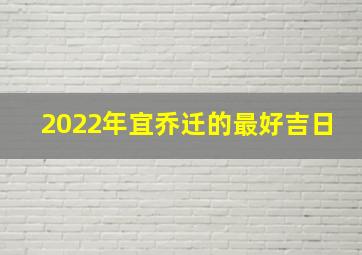 2022年宜乔迁的最好吉日