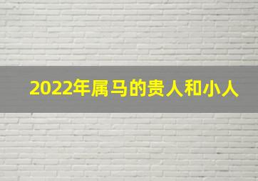 2022年属马的贵人和小人