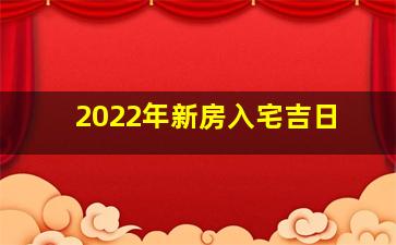 2022年新房入宅吉日