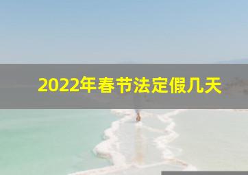 2022年春节法定假几天