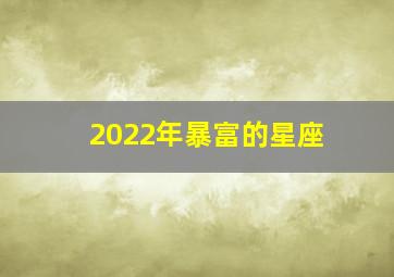 2022年暴富的星座