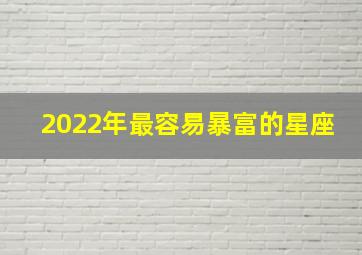 2022年最容易暴富的星座