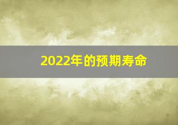 2022年的预期寿命