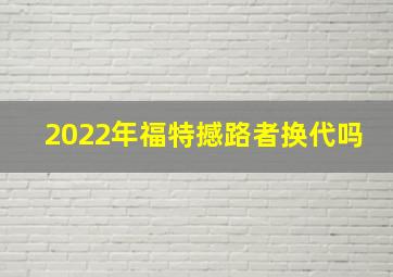 2022年福特撼路者换代吗