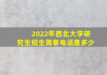 2022年西北大学研究生招生简章电话是多少