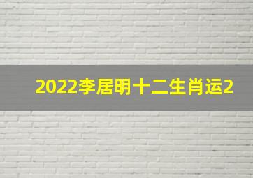 2022李居明十二生肖运2