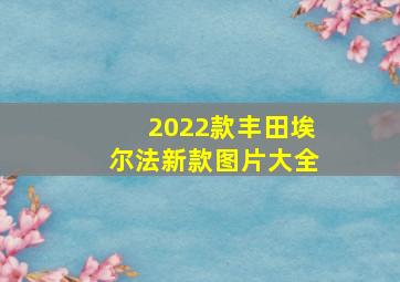 2022款丰田埃尔法新款图片大全