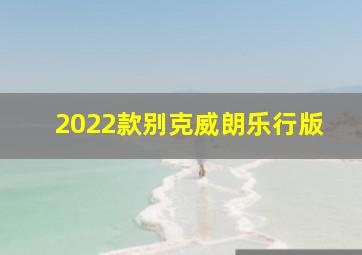 2022款别克威朗乐行版