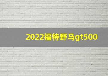 2022福特野马gt500