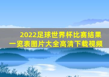 2022足球世界杯比赛结果一览表图片大全高清下载视频