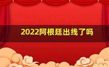 2022阿根廷出线了吗