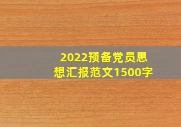 2022预备党员思想汇报范文1500字