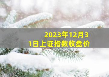 2023年12月31日上证指数收盘价