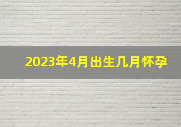 2023年4月出生几月怀孕