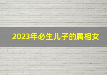 2023年必生儿子的属相女