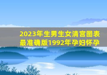 2023年生男生女清宫图表最准确版1992年孕妇怀孕