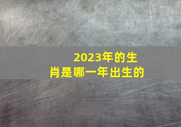 2023年的生肖是哪一年出生的