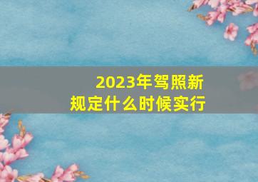 2023年驾照新规定什么时候实行