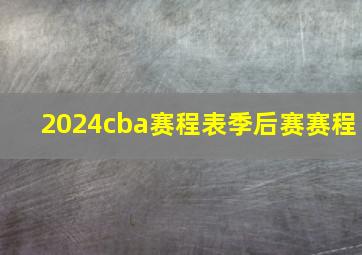 2024cba赛程表季后赛赛程