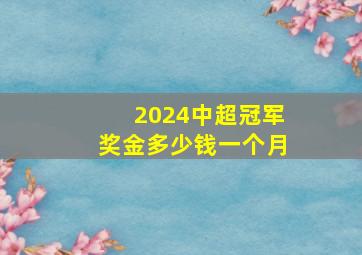 2024中超冠军奖金多少钱一个月