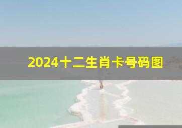 2024十二生肖卡号码图